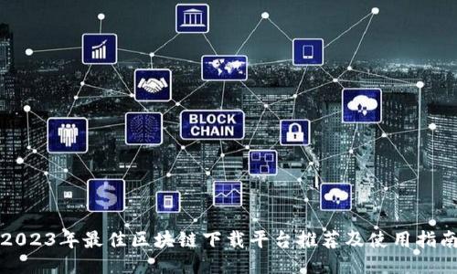 2023年最佳区块链下载平台推荐及使用指南