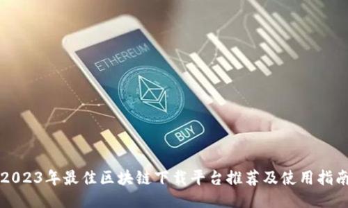 2023年最佳区块链下载平台推荐及使用指南