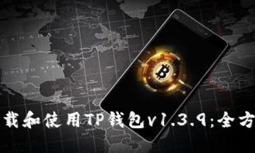 如何下载和使用TP钱包v1.3.9：全方位指南