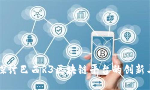 深入探讨巴西R3区块链平台的创新与应用