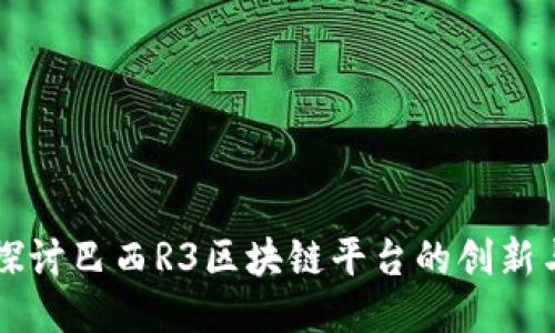 深入探讨巴西R3区块链平台的创新与应用