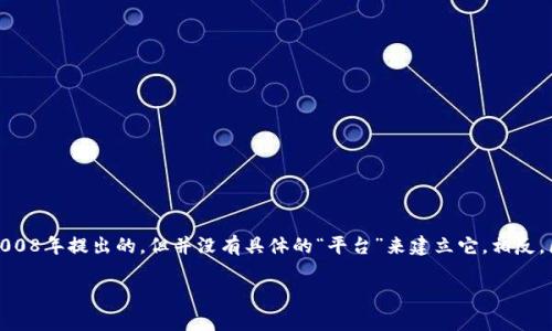 区块链技术最初是由比特币的创造者中本聪（Satoshi Nakamoto）于2008年提出的，但并没有具体的“平台”来建立它。相反，区块链是一种分布式账本技术，可以在不同的平台和项目中实施和应用。

如果你有更具体的问题或想要进一步探讨的主题，请告知！