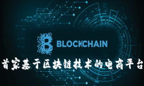 全球首家基于区块链技术的电商平台探索