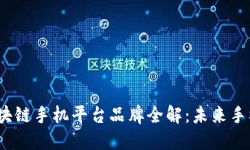 2023年区块链手机平台品牌全解：未来手机的变革者