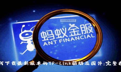如何下载最新版本的TP-Link驱动及固件：完整指南