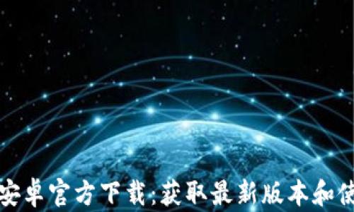 
TP钱包安卓官方下载：获取最新版本和使用指南