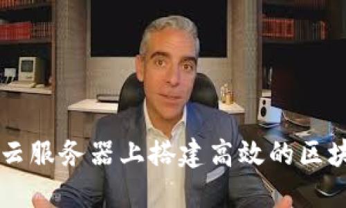 如何在云服务器上搭建高效的区块链平台
