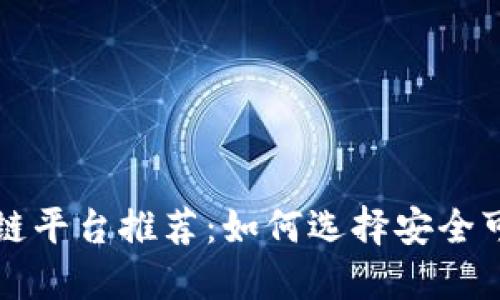 崇义正规区块链平台推荐：如何选择安全可靠的投资途径