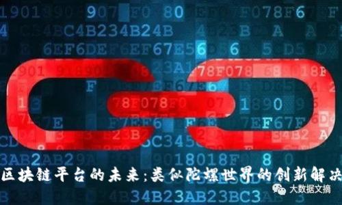 探索区块链平台的未来：类似陀螺世界的创新解决方案