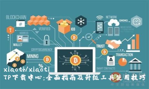 xiaoti/xiaoti
TP下载中心：全面指南及升级工具使用技巧