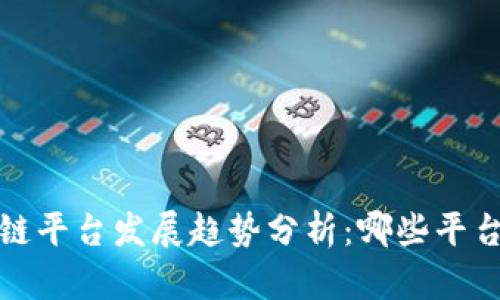 2023年区块链平台发展趋势分析：哪些平台将引领未来？