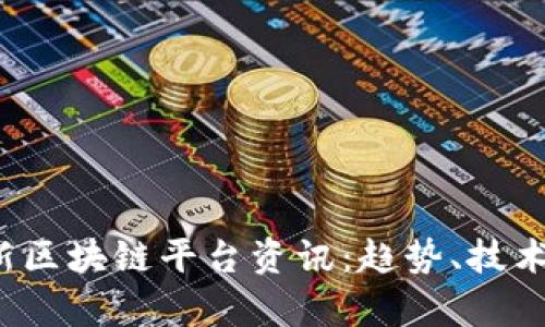 2023年最新区块链平台资讯：趋势、技术与应用解析
