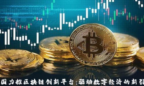 
中国力推区块链创新平台：驱动数字经济的新引擎