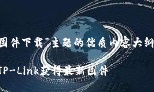 这里是一个围绕“TP官网下载固件下载”主题的优质内容大纲和相关关键词，以及问题解答。

TP官网固件下载指南：如何在TP-Link获得最新固件