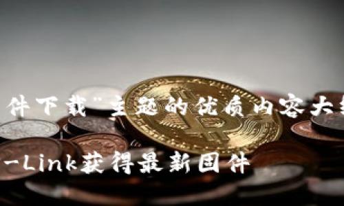 这里是一个围绕“TP官网下载固件下载”主题的优质内容大纲和相关关键词，以及问题解答。

TP官网固件下载指南：如何在TP-Link获得最新固件