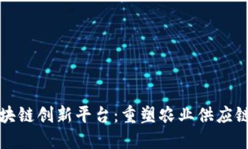 农业区块链创新平台：重塑农业供应链的未来