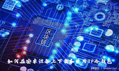 如何在安卓设备上下载和使用TP冷钱包