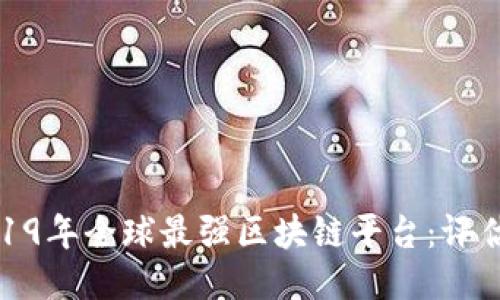 揭示2019年全球最强区块链平台：评估与比较
