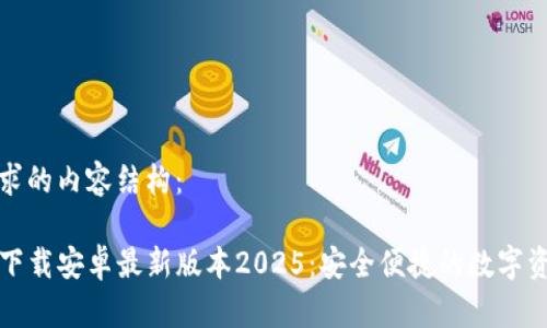 以下是你请求的内容结构：

TP钱包官网下载安卓最新版本2025：安全便捷的数字资产管理工具