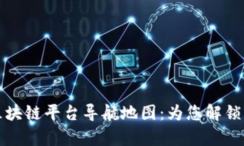 全面解析区块链平台导航地图：为您解锁区块链生态