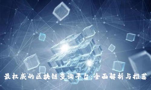 最权威的区块链查询平台：全面解析与推荐