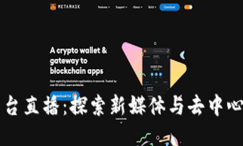 区块链平台直播：探索新媒体与去中心化的未来