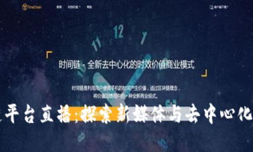 区块链平台直播：探索新媒体与去中心化的未来
