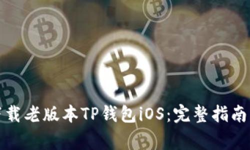 如何安全下载老版本TP钱包iOS：完整指南与注意事项