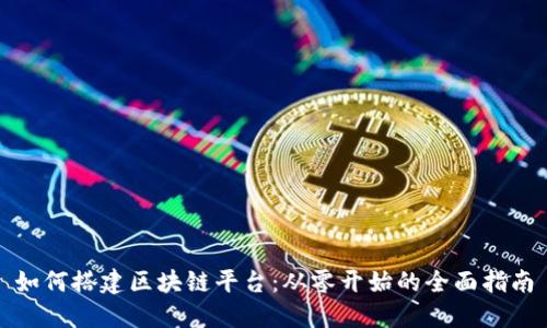 如何搭建区块链平台：从零开始的全面指南