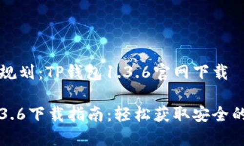 网站内容规划：TP钱包1.3.6官网下载

TP钱包1.3.6下载指南：轻松获取安全的钱包应用