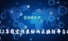 2023年稳定性最好的区块链平台推荐