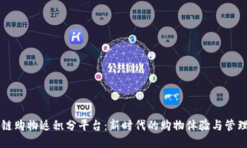 区块链购物返积分平台：新时代的购物体验与管理方式
