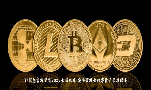 TP钱包官方下载2025最新版本：安全便捷的数字资产管理助手