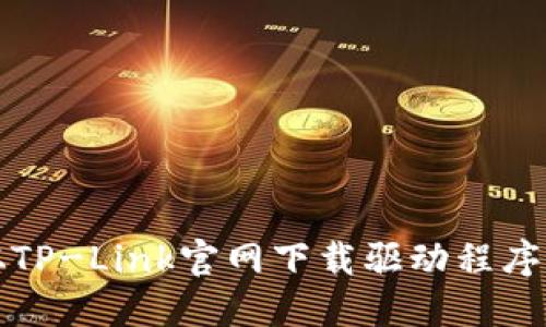 如何从TP-Link官网下载驱动程序和固件