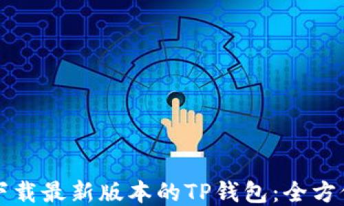
如何下载最新版本的TP钱包：全方位指南