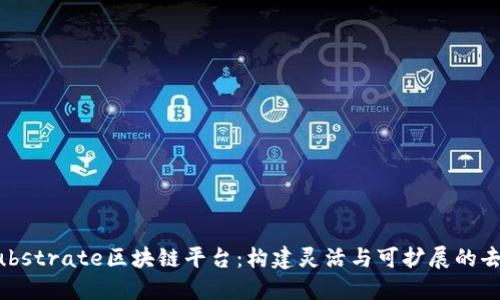 深入探索Substrate区块链平台：构建灵活与可扩展的去中心化应用