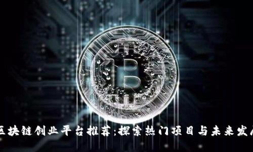 区块链创业平台推荐：探索热门项目与未来发展