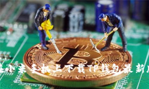 ### 如何在小米手机上下载TP钱包最新版及更新内容