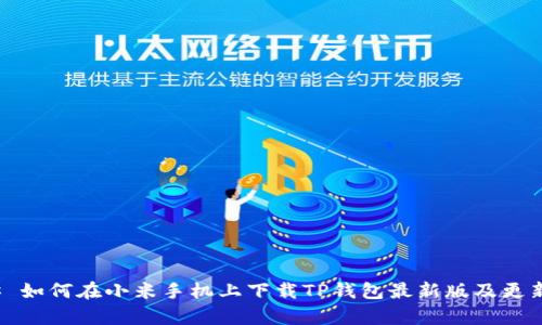 ### 如何在小米手机上下载TP钱包最新版及更新内容