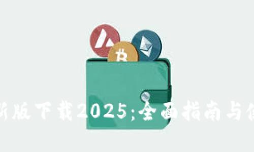 : tp最新版下载2025：全面指南与使用技巧