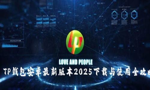 : TP钱包安卓最新版本2025下载与使用全攻略
