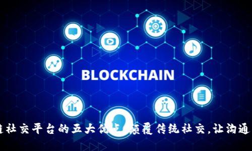 区块链社交平台的五大优点:颠覆传统社交,让沟通更自由