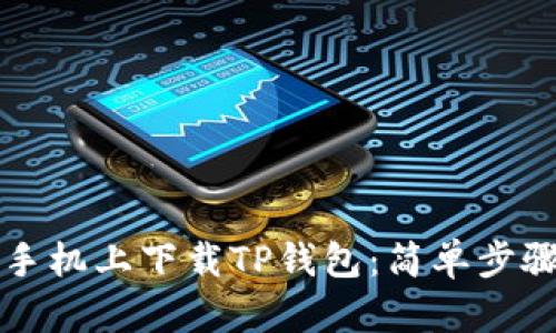 如何在安卓手机上下载TP钱包：简单步骤与实用指南