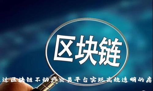 如何通过区块链不动产交易平台实现高效透明的房产交易