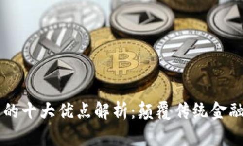 区块链平台的十大优点解析：颠覆传统金融与商业模式
