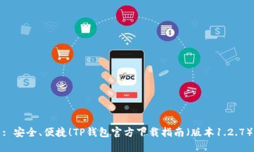 : 安全、便捷！TP钱包官方下载指南（版本1.2.7）