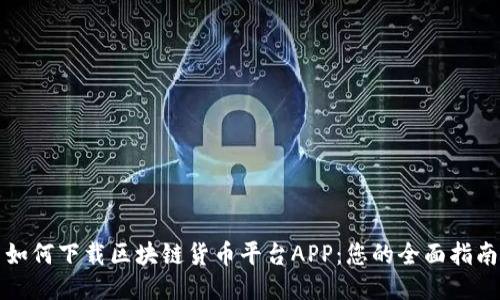 如何下载区块链货币平台APP：您的全面指南