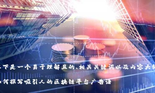 以下是一个易于理解且的、相关关键词以及内容大纲：

如何撰写吸引人的区块链平台广告语