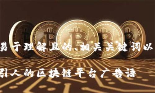 以下是一个易于理解且的、相关关键词以及内容大纲：

如何撰写吸引人的区块链平台广告语