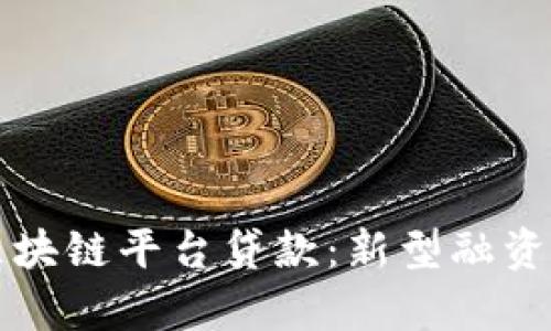 全面解析区块链平台贷款：新型融资方式的未来
